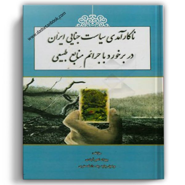 ناکارآمدی سیاست جنایی ایران در برخورد با جرائم منابع طبیعی